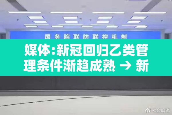 媒体:新冠回归乙类管理条件渐趋成熟 → 新型冠状病毒采取乙类管理 媒体:新冠回归乙类管理条件渐趋成熟 → 新型冠状病毒采取乙类管理