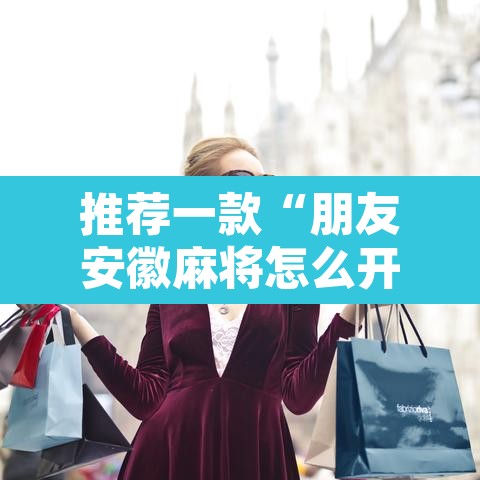 推荐一款“朋友安徽麻将怎么开挂”其实确实有挂