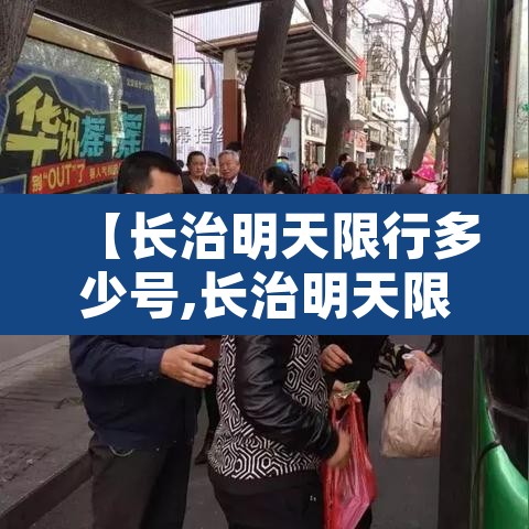 【长治明天限行多少号,长治明天限几号】 【长治明天限行多少号,长治明天限几号】