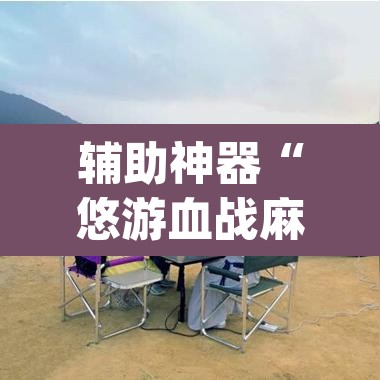 辅助神器“悠游血战麻将有挂吗	”(透视挂)辅助透视教程