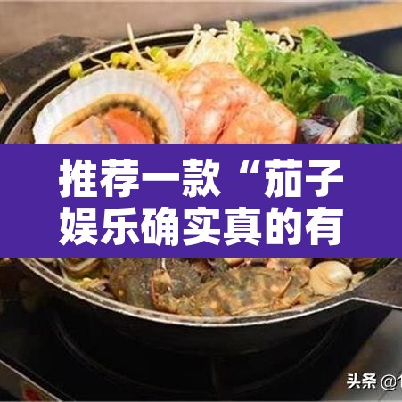 推荐一款“茄子娱乐确实真的有挂”其实确实有挂