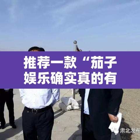 推荐一款“茄子娱乐确实真的有挂”其实确实有挂