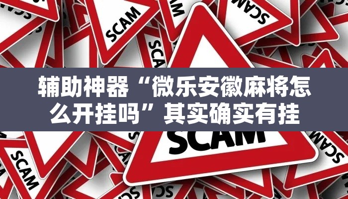 辅助神器“微乐安徽麻将怎么开挂吗”其实确实有挂