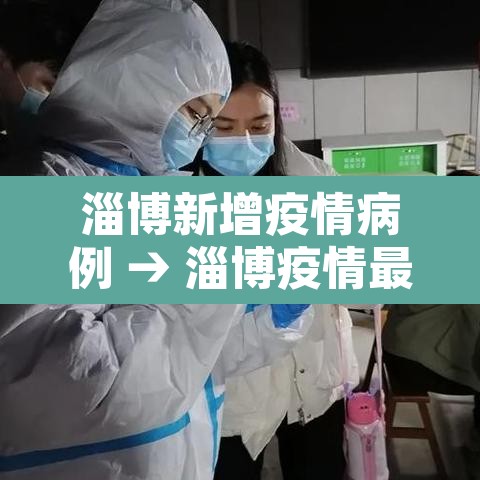 淄博新增疫情病例 → 淄博疫情最新消息今天新增 淄博新增疫情病例 → 淄博疫情最新消息今天新增
