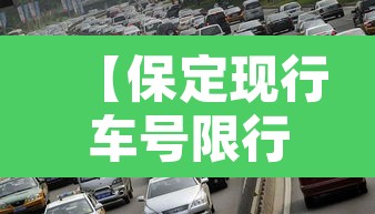 【保定现行车号限行,保定市限行是几号】 【保定现行车号限行,保定市限行是几号】