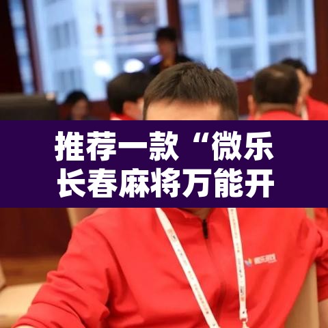 推荐一款“微乐长春麻将万能开挂器通用版”开挂辅助脚本+详细开挂安装教程