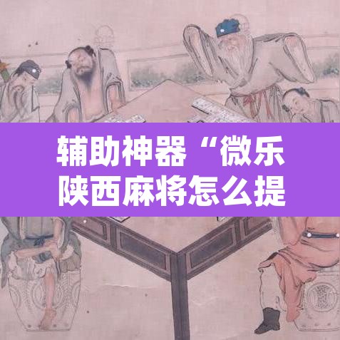 辅助神器“微乐陕西麻将怎么提高胜率”(透视挂)辅助透视教程