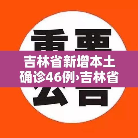 吉林省新增本土确诊46例›吉林省新增46例确诊7例无症状 吉林省新增本土确诊46例›吉林省新增46例确诊7例无症状