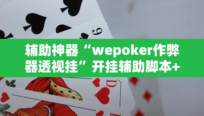 辅助神器“wepoker作弊器透视挂	”开挂辅助脚本+详细开挂安装教程