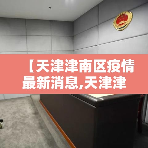 【天津津南区疫情最新消息,天津津南最新新闻】