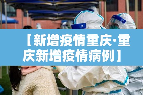 【新增疫情重庆·重庆新增疫情病例】 【新增疫情重庆·重庆新增疫情病例】