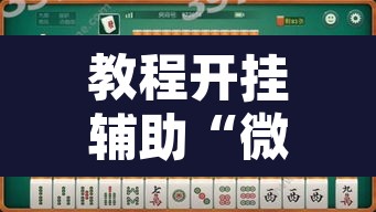 教程开挂辅助“微乐山西麻将万能开挂器免费”其实确实有挂