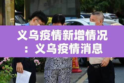 义乌疫情新增情况:义乌疫情消息 义乌疫情新增情况:义乌疫情消息