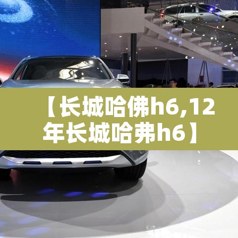 【长城哈佛h6,12年长城哈弗h6】