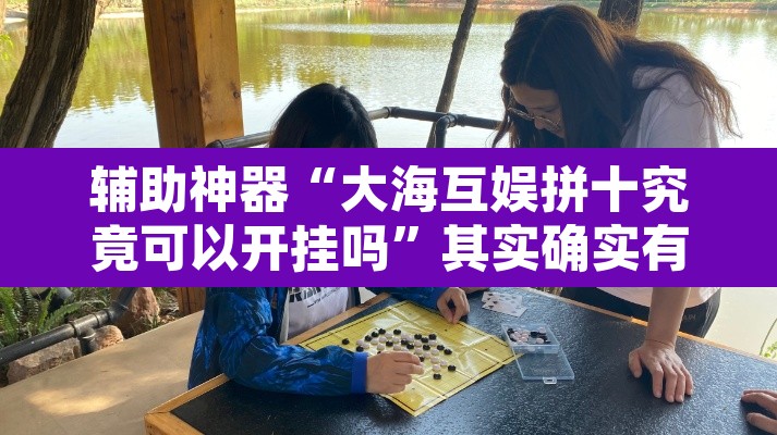 辅助神器“大海互娱拼十究竟可以开挂吗”其实确实有挂