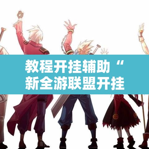 教程开挂辅助“新全游联盟开挂”开挂辅助脚本+详细开挂安装教程