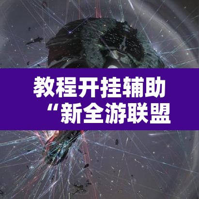 教程开挂辅助“新全游联盟开挂”开挂辅助脚本+详细开挂安装教程