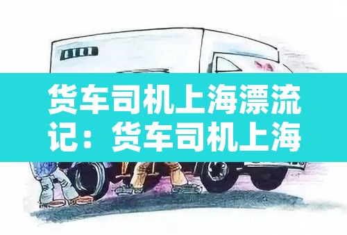 货车司机上海漂流记:货车司机上海漂流记数土豆等回家 货车司机上海漂流记:货车司机上海漂流记数土豆等回家