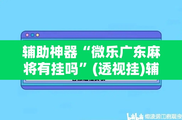 辅助神器“微乐广东麻将有挂吗	”(透视挂)辅助透视教程