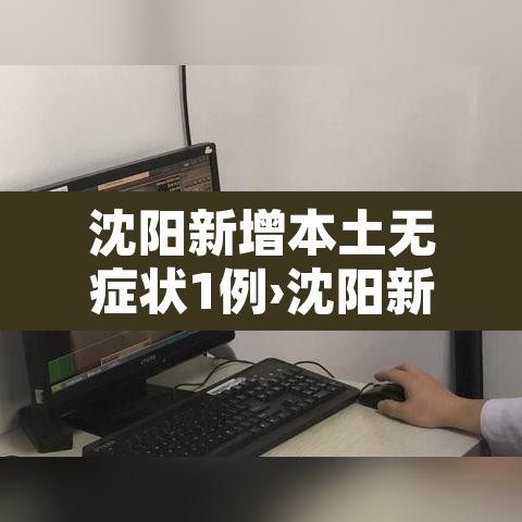 沈阳新增本土无症状1例›沈阳新增1例无症状感染者详情 沈阳新增本土无症状1例›沈阳新增1例无症状感染者详情