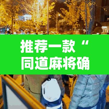 推荐一款“同道麻将确实真的有挂	”(透视)其实确实有挂