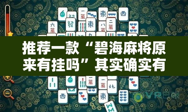 推荐一款“碧海麻将原来有挂吗”其实确实有挂