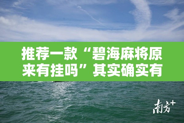 推荐一款“碧海麻将原来有挂吗”其实确实有挂