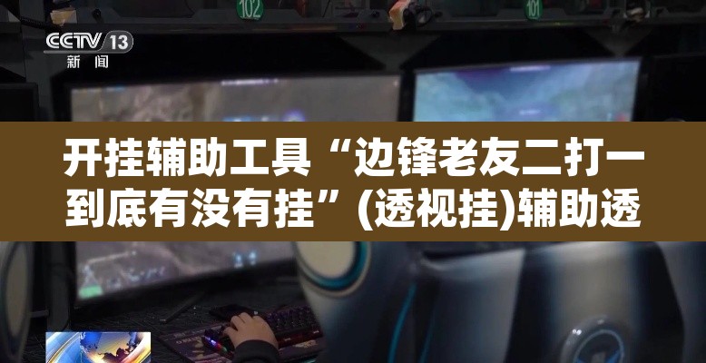 开挂辅助工具“边锋老友二打一到底有没有挂”(透视挂)辅助透视教程