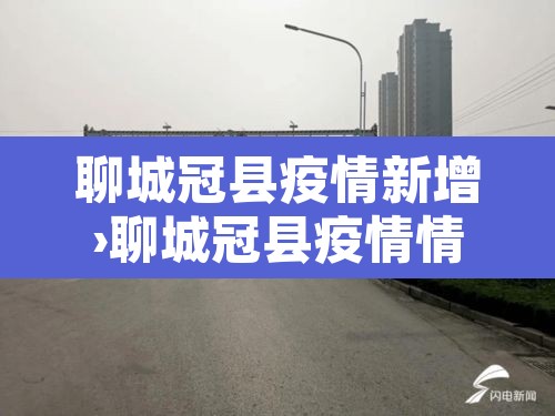 聊城冠县疫情新增›聊城冠县疫情情况 聊城冠县疫情新增›聊城冠县疫情情况