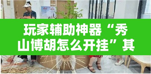 玩家辅助神器“秀山博胡怎么开挂”其实确实有挂