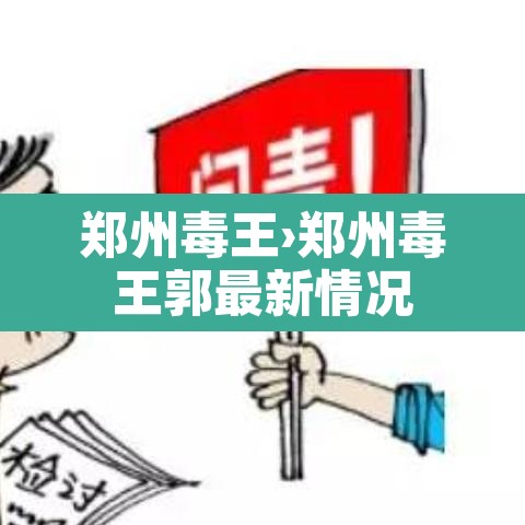 郑州毒王›郑州毒王郭最新情况 郑州毒王›郑州毒王郭最新情况