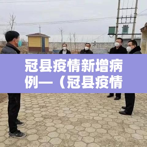 冠县疫情新增病例—(冠县疫情最新数据消息) 冠县疫情新增病例—(冠县疫情最新数据消息)