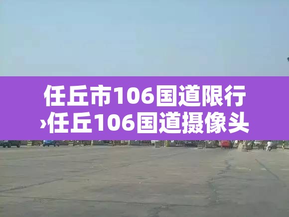 任丘市106国道限行›任丘106国道摄像头都开着吗