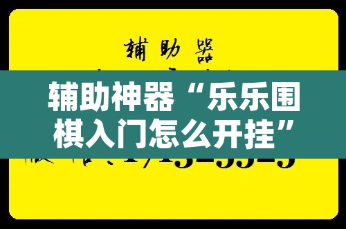 辅助神器“乐乐围棋入门怎么开挂”开挂辅助脚本+详细开挂安装教程