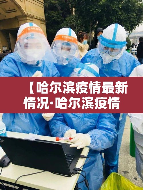 【哈尔滨疫情最新情况·哈尔滨疫情最新消息行程】 【哈尔滨疫情最新情况·哈尔滨疫情最新消息行程】
