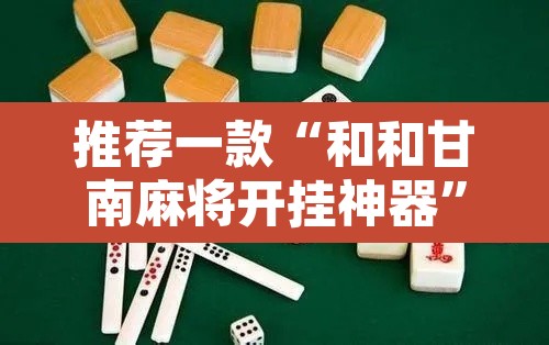 推荐一款“和和甘南麻将开挂神器”其实确实有挂