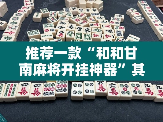 推荐一款“和和甘南麻将开挂神器”其实确实有挂