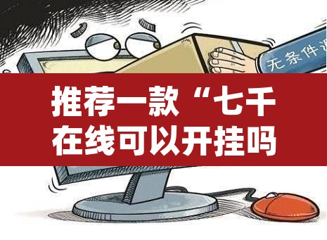 推荐一款“七千在线可以开挂吗”(透视)其实确实有挂