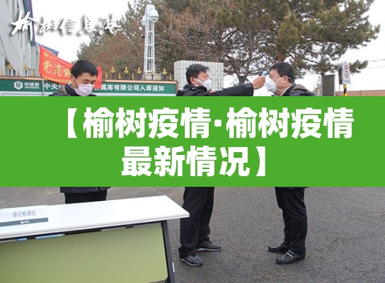 【榆树疫情·榆树疫情最新情况】 【榆树疫情·榆树疫情最新情况】