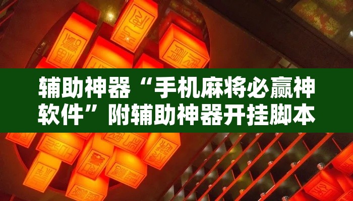 辅助神器“手机麻将必赢神软件	”附辅助神器开挂脚本详细步骤