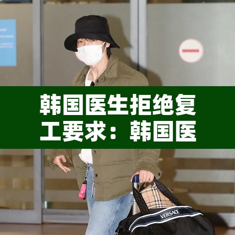 韩国医生拒绝复工要求：韩国医生拒绝复工要求是什么