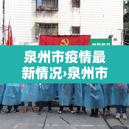 泉州市疫情最新情况›泉州市区疫情情况 泉州市疫情最新情况›泉州市区疫情情况