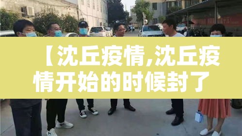 【沈丘疫情,沈丘疫情开始的时候封了多久】