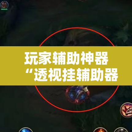 玩家辅助神器“透视挂辅助器脚本”开挂辅助脚本+详细开挂安装教程