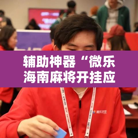 辅助神器“微乐海南麻将开挂应用	”其实确实有挂