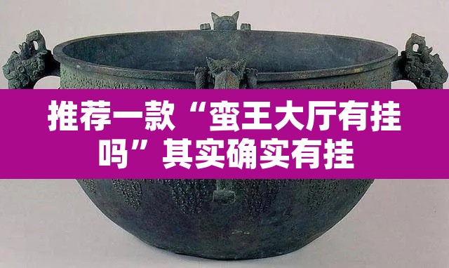 推荐一款“蛮王大厅有挂吗”其实确实有挂