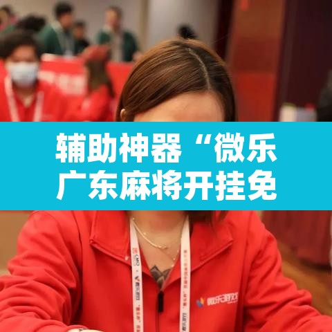 辅助神器“微乐广东麻将开挂免费软件	”其实确实有挂