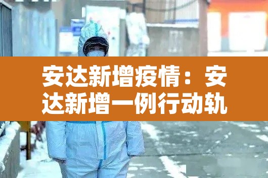 安达新增疫情:安达新增一例行动轨迹 安达新增疫情:安达新增一例行动轨迹