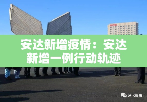 安达新增疫情:安达新增一例行动轨迹 安达新增疫情:安达新增一例行动轨迹