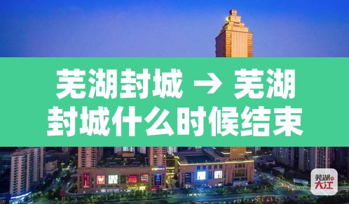 芜湖封城 → 芜湖封城什么时候结束